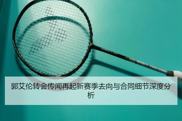郭艾伦转会传闻再起新赛季去向与合同细节深度分析